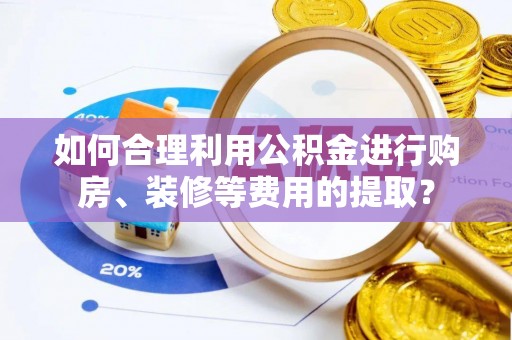 新林如何合理利用公积金进行购房、装修等费用的提取？