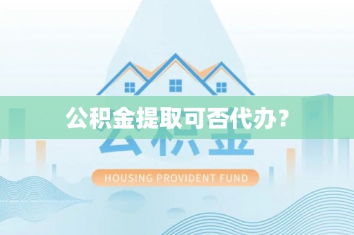 新林公积金提取可否代办？