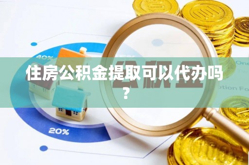 新林住房公积金提取可以代办吗？