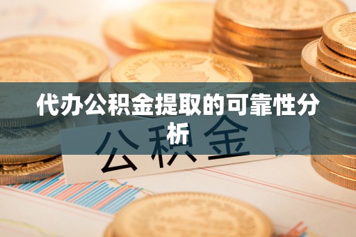 新林代办公积金提取的可靠性分析