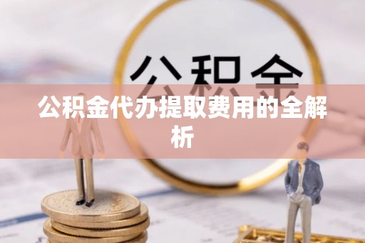 新林公积金代办提取费用的全解析