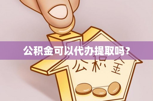 新林公积金可以代办提取吗？