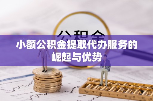 新林小额公积金提取代办服务的崛起与优势