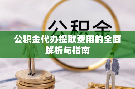 新林公积金代办提取费用的全面解析与指南