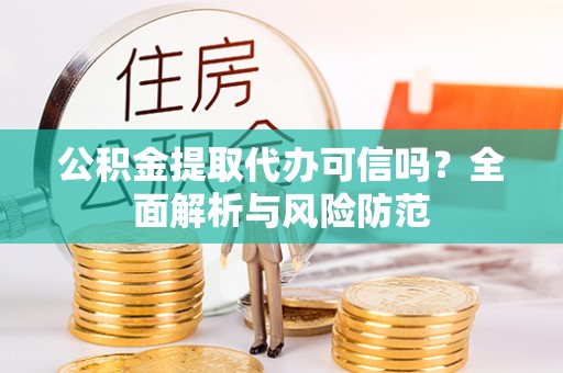 新林公积金提取代办可信吗？全面解析与风险防范