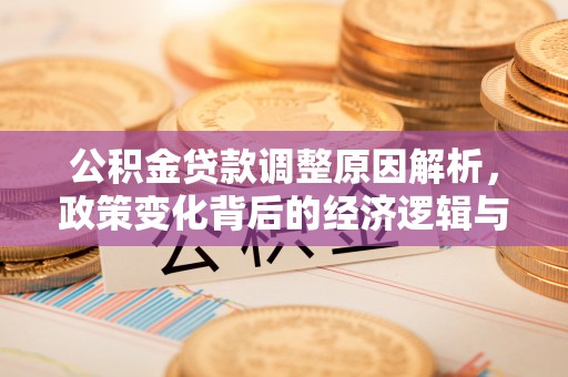 新林公积金贷款调整原因解析，政策变化背后的经济逻辑与民生考量